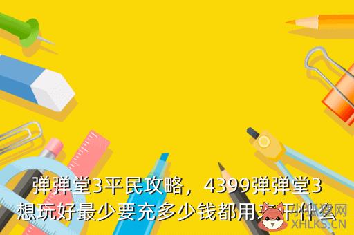 弹弹堂3平民攻略，4399弹弹堂3想玩好最少要充多少钱都用来干什么
