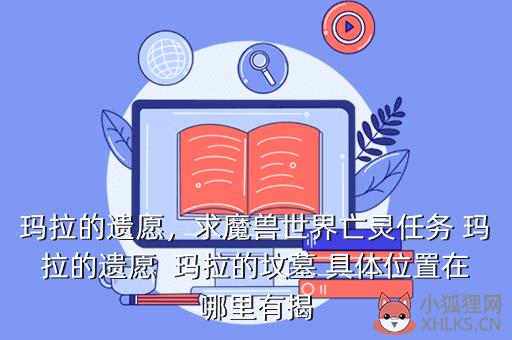 玛拉的遗愿，求魔兽世界亡灵任务 玛拉的遗愿  玛拉的坟墓 具体位置在哪里有揭
