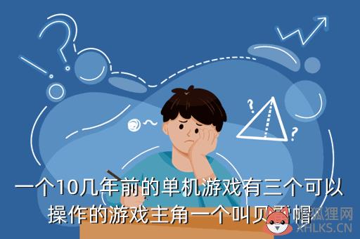 一个10几年前的单机游戏有三个可以操作的游戏主角一个叫贝雷帽