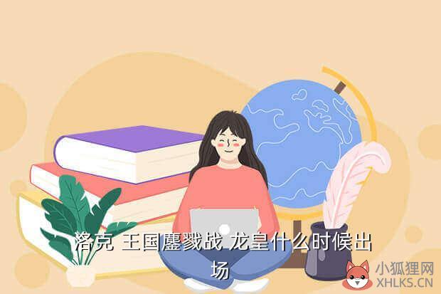  洛克 王国鏖戮战 龙皇什么时候出场