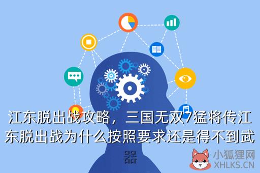 江东脱出战攻略，三国无双7猛将传江东脱出战为什么按照要求还是得不到武器