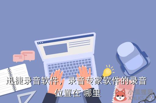 迅捷录音软件，录音专家软件的录音 位置在 哪里
