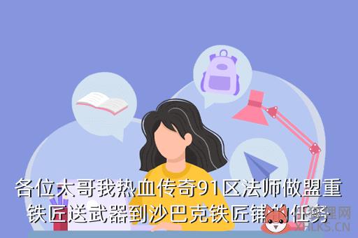 各位大哥我热血传奇91区法师做盟重铁匠送武器到沙巴克铁匠铺的任务