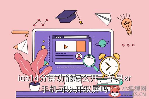 ios14分屏功能怎么开，苹果xr手机可以开双屏吗