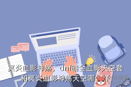 冥炎血影神殇，冥炎血影神殇是第几套