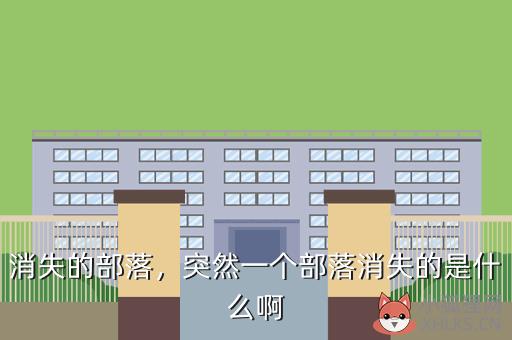 消失的部落，突然一个部落消失的是什么啊