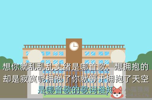 想你就乱乱乱头绪是哪首歌，想拥抱的却是寂寞呢拥抱了你就等于拥抱了天空是哪首歌的歌词谁知