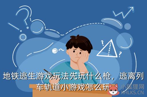 地铁逃生游戏玩法先玩什么枪，地铁逃生前期怎么玩