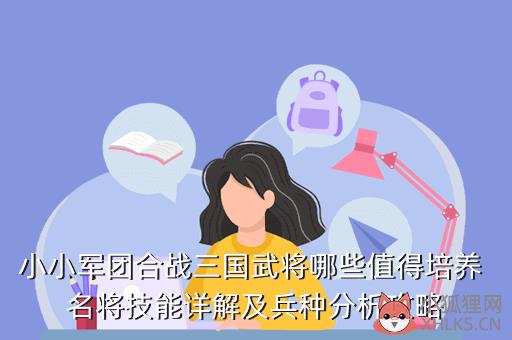 小小军团合战三国武将哪些值得培养 名将技能详解及兵种分析攻略