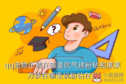 qq宠物企鹅在哪里吹气球粉钻和果果方块在哪里玩粉钻在社