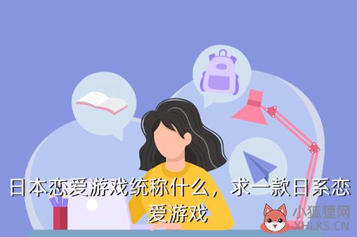 日本恋爱游戏统称什么，求一款日系恋爱游戏