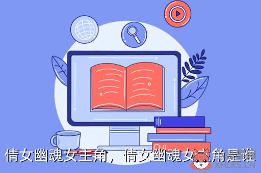 倩女幽魂女主角，倩女幽魂女主角是谁