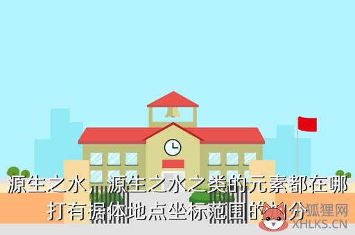 源生之水，源生之水之类的元素都在哪打有据体地点坐标范围的加分
