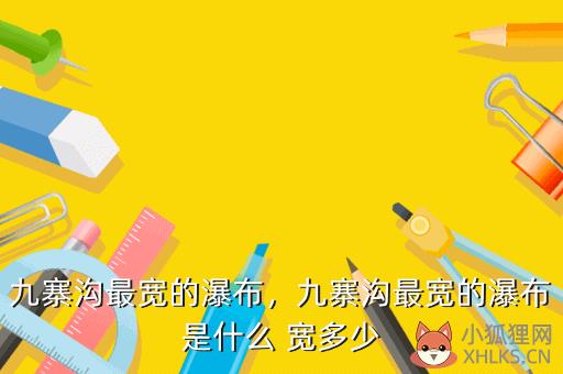 九寨沟最宽的瀑布，九寨沟最宽的瀑布是什么 宽多少