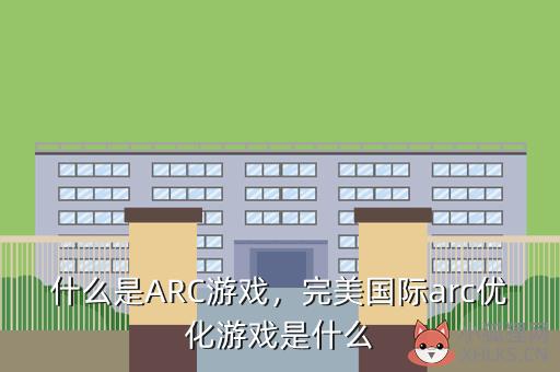 什么是ARC游戏，完美国际arc优化游戏是什么