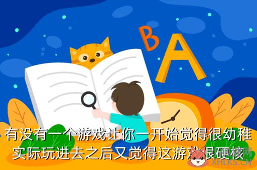有没有一个游戏让你一开始觉得很幼稚实际玩进去之后又觉得这游戏很硬核