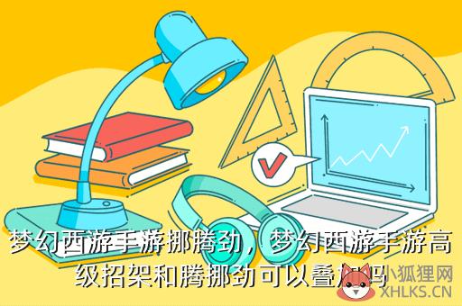梦幻西游手游挪腾劲，梦幻西游手游高级招架和腾挪劲可以叠加吗