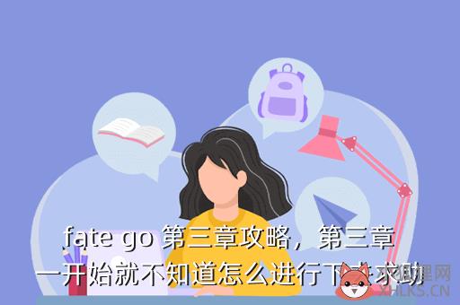 fate go 第三章攻略，第三章一开始就不知道怎么进行下去求助
