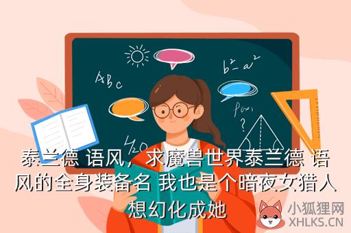 泰兰德 语风，求魔兽世界泰兰德 语风的全身装备名 我也是个暗夜女猎人 想幻化成她
