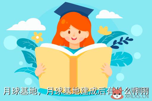 月球基地，月球基地建成后有什么作用