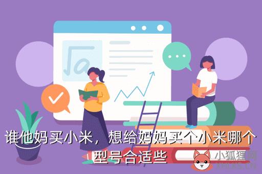 谁他妈买小米，想给妈妈买个小米哪个型号合适些