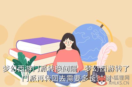 梦幻西游门派转换间隔，梦幻西游转了门派再转回去需要多长时间