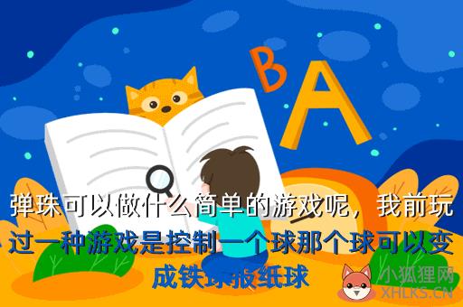 弹珠可以做什么简单的游戏呢，我前玩过一种游戏是控制一个球那个球可以变成铁球报纸球